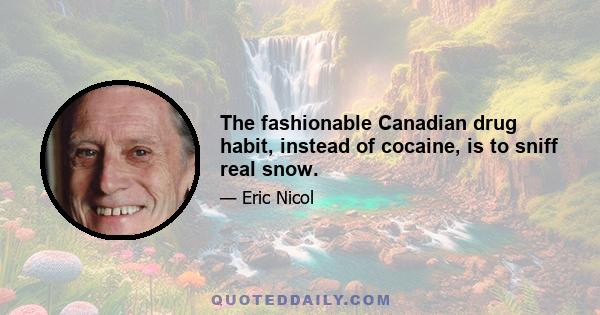 The fashionable Canadian drug habit, instead of cocaine, is to sniff real snow.