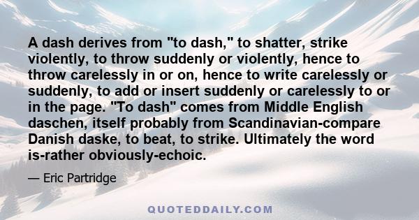 A dash derives from to dash, to shatter, strike violently, to throw suddenly or violently, hence to throw carelessly in or on, hence to write carelessly or suddenly, to add or insert suddenly or carelessly to or in the