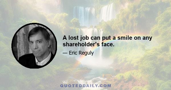 A lost job can put a smile on any shareholder's face.