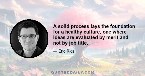 A solid process lays the foundation for a healthy culture, one where ideas are evaluated by merit and not by job title.