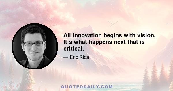 All innovation begins with vision. It’s what happens next that is critical.