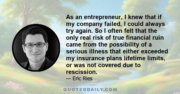 As an entrepreneur, I knew that if my company failed, I could always try again. So I often felt that the only real risk of true financial ruin came from the possibility of a serious illness that either exceeded my