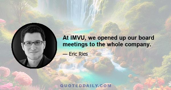 At IMVU, we opened up our board meetings to the whole company.