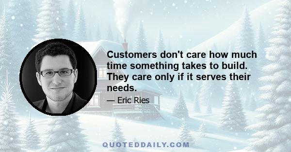 Customers don't care how much time something takes to build. They care only if it serves their needs.