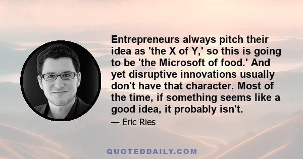 Entrepreneurs always pitch their idea as 'the X of Y,' so this is going to be 'the Microsoft of food.' And yet disruptive innovations usually don't have that character. Most of the time, if something seems like a good