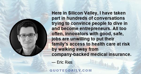 Here in Silicon Valley, I have taken part in hundreds of conversations trying to convince people to dive in and become entrepreneurs. All too often, innovators with good, safe, jobs are unwilling to put their family's