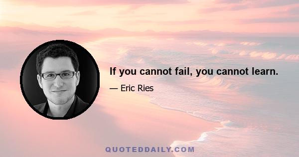 If you cannot fail, you cannot learn.