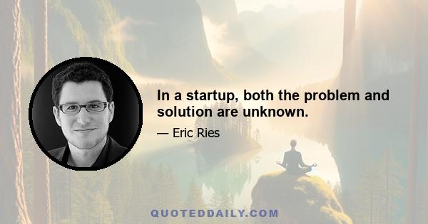 In a startup, both the problem and solution are unknown.