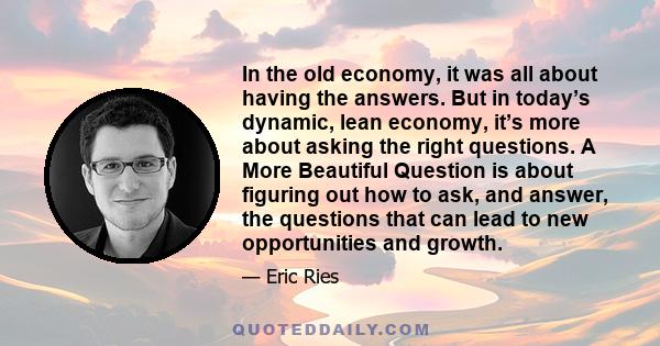 In the old economy, it was all about having the answers. But in today’s dynamic, lean economy, it’s more about asking the right questions. A More Beautiful Question is about figuring out how to ask, and answer, the