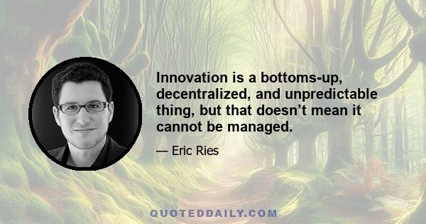 Innovation is a bottoms-up, decentralized, and unpredictable thing, but that doesn’t mean it cannot be managed.