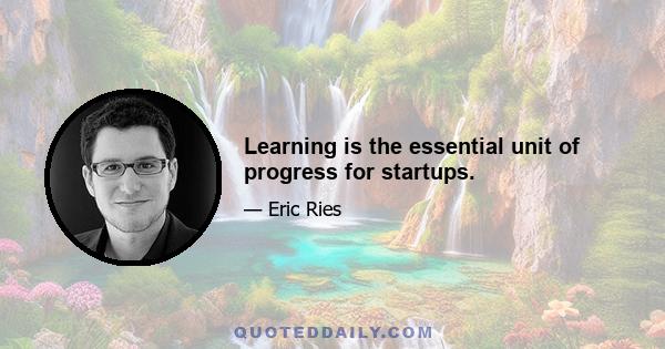 Learning is the essential unit of progress for startups.