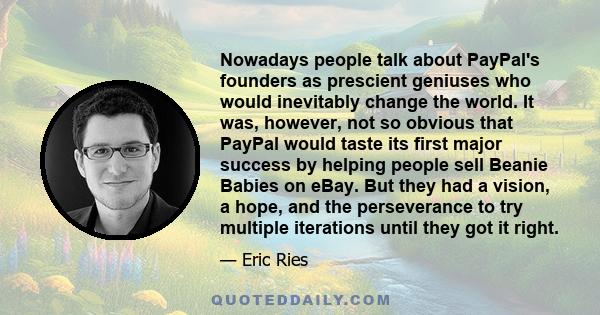 Nowadays people talk about PayPal's founders as prescient geniuses who would inevitably change the world. It was, however, not so obvious that PayPal would taste its first major success by helping people sell Beanie