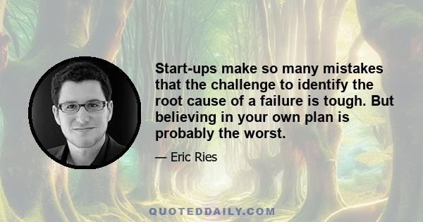 Start-ups make so many mistakes that the challenge to identify the root cause of a failure is tough. But believing in your own plan is probably the worst.