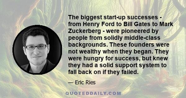 The biggest start-up successes - from Henry Ford to Bill Gates to Mark Zuckerberg - were pioneered by people from solidly middle-class backgrounds. These founders were not wealthy when they began. They were hungry for