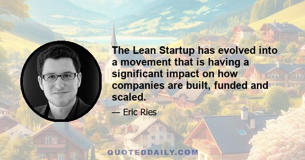 The Lean Startup has evolved into a movement that is having a significant impact on how companies are built, funded and scaled.