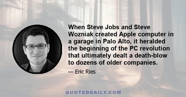 When Steve Jobs and Steve Wozniak created Apple computer in a garage in Palo Alto, it heralded the beginning of the PC revolution that ultimately dealt a death-blow to dozens of older companies.