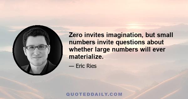 Zero invites imagination, but small numbers invite questions about whether large numbers will ever materialize.