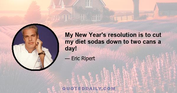 My New Year's resolution is to cut my diet sodas down to two cans a day!