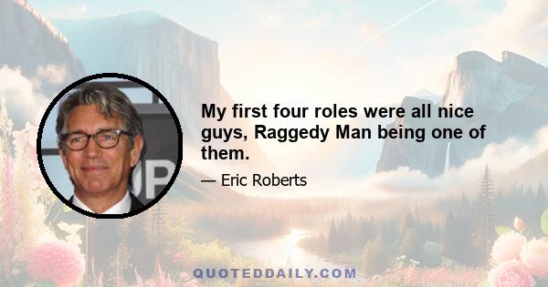 My first four roles were all nice guys, Raggedy Man being one of them.