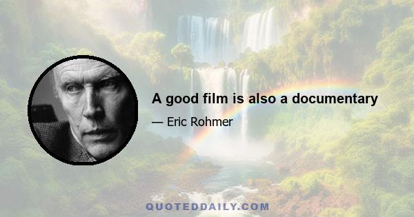 A good film is also a documentary