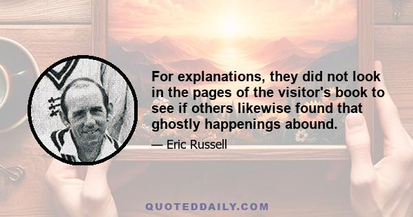 For explanations, they did not look in the pages of the visitor's book to see if others likewise found that ghostly happenings abound.