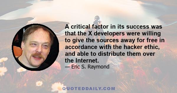 A critical factor in its success was that the X developers were willing to give the sources away for free in accordance with the hacker ethic, and able to distribute them over the Internet.