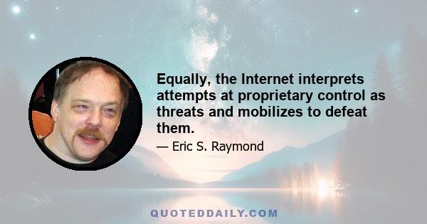 Equally, the Internet interprets attempts at proprietary control as threats and mobilizes to defeat them.