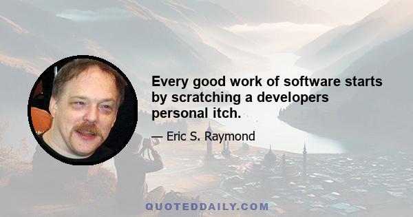 Every good work of software starts by scratching a developers personal itch.