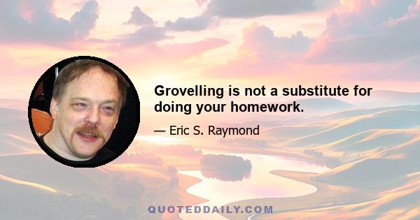 Grovelling is not a substitute for doing your homework.