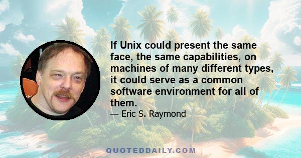 If Unix could present the same face, the same capabilities, on machines of many different types, it could serve as a common software environment for all of them.