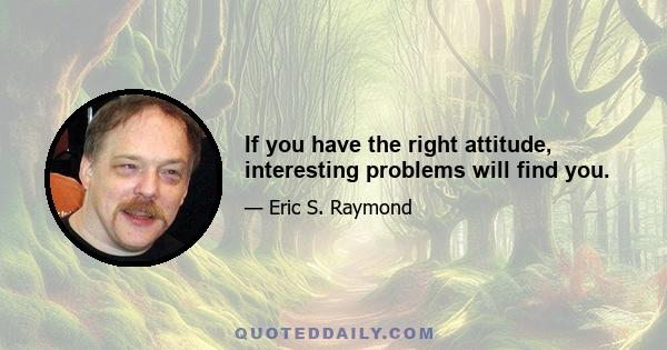 If you have the right attitude, interesting problems will find you.