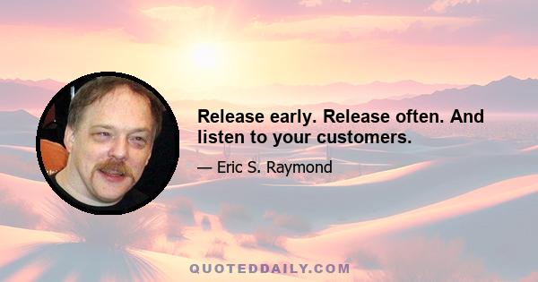 Release early. Release often. And listen to your customers.