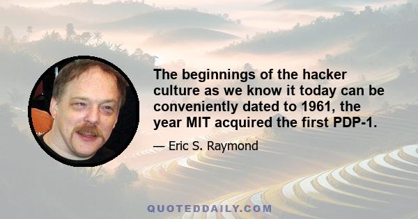 The beginnings of the hacker culture as we know it today can be conveniently dated to 1961, the year MIT acquired the first PDP-1.