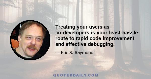 Treating your users as co-developers is your least-hassle route to rapid code improvement and effective debugging.