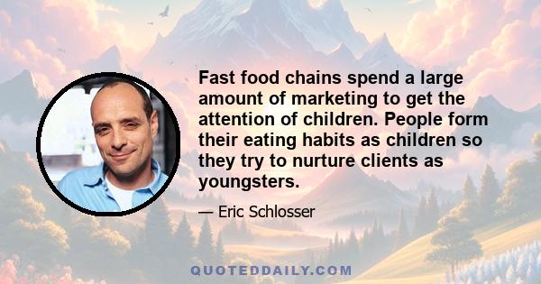 Fast food chains spend a large amount of marketing to get the attention of children. People form their eating habits as children so they try to nurture clients as youngsters.