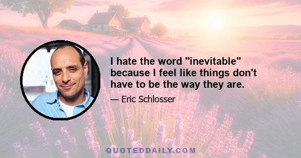 I hate the word inevitable because I feel like things don't have to be the way they are.