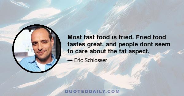 Most fast food is fried. Fried food tastes great, and people dont seem to care about the fat aspect.