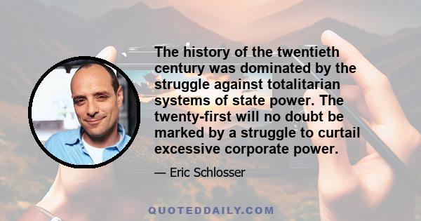 The history of the twentieth century was dominated by the struggle against totalitarian systems of state power. The twenty-first will no doubt be marked by a struggle to curtail excessive corporate power.