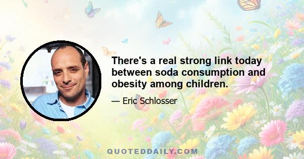 There's a real strong link today between soda consumption and obesity among children.