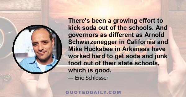 There's been a growing effort to kick soda out of the schools. And governors as different as Arnold Schwarzenegger in California and Mike Huckabee in Arkansas have worked hard to get soda and junk food out of their