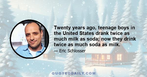 Twenty years ago, teenage boys in the United States drank twice as much milk as soda; now they drink twice as much soda as milk.