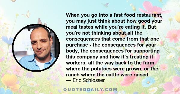 When you go into a fast food restaurant, you may just think about how good your meal tastes while you're eating it. But you're not thinking about all the consequences that come from that one purchase - the consequences