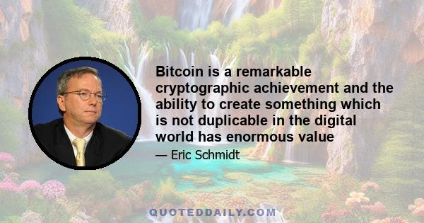 Bitcoin is a remarkable cryptographic achievement and the ability to create something which is not duplicable in the digital world has enormous value