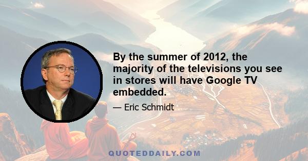 By the summer of 2012, the majority of the televisions you see in stores will have Google TV embedded.