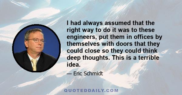 I had always assumed that the right way to do it was to these engineers, put them in offices by themselves with doors that they could close so they could think deep thoughts. This is a terrible idea.