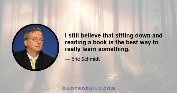 I still believe that sitting down and reading a book is the best way to really learn something.