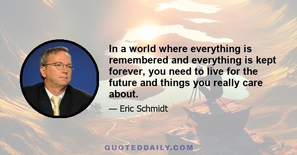 In a world where everything is remembered and everything is kept forever, you need to live for the future and things you really care about.