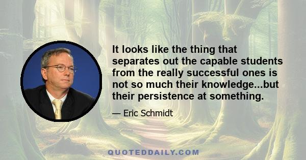 It looks like the thing that separates out the capable students from the really successful ones is not so much their knowledge...but their persistence at something.