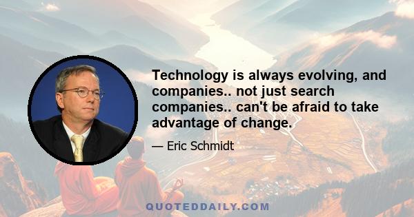 Technology is always evolving, and companies.. not just search companies.. can't be afraid to take advantage of change.