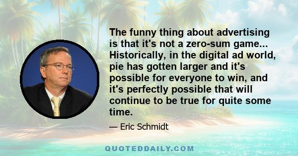 The funny thing about advertising is that it's not a zero-sum game... Historically, in the digital ad world, pie has gotten larger and it's possible for everyone to win, and it's perfectly possible that will continue to 